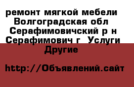 ремонт мягкой мебели - Волгоградская обл., Серафимовичский р-н, Серафимович г. Услуги » Другие   